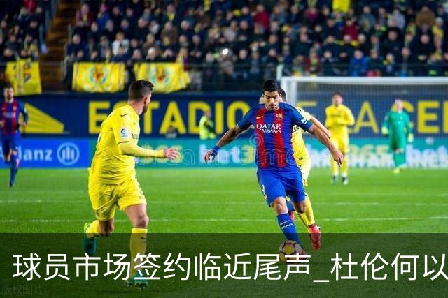 球员市场签约临近尾声 杜伦何以成为夏窗头号剩男？